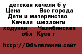 детская качеля б-у › Цена ­ 700 - Все города Дети и материнство » Качели, шезлонги, ходунки   . Челябинская обл.,Куса г.